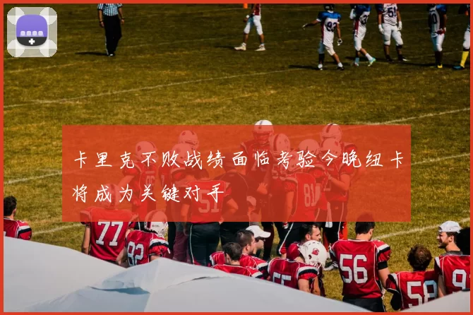 卡里克不败战绩面临考验今晚纽卡将成为关键对手