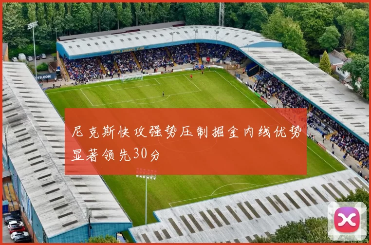 尼克斯快攻强势压制掘金内线优势显著领先30分
