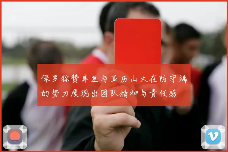 保罗称赞库里与亚历山大在防守端的努力展现出团队精神与责任感