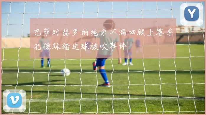 巴萨对赫罗纳绝杀不满回顾上赛季孔德踩踏进球被吹事件