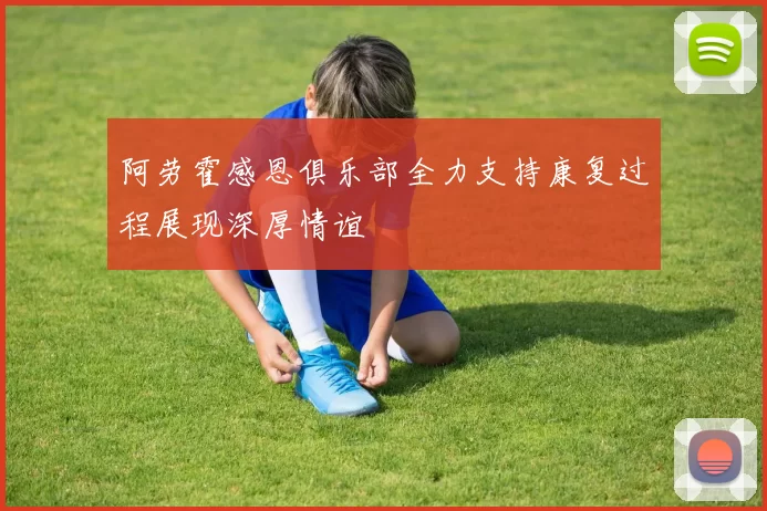 阿劳霍感恩俱乐部全力支持康复过程展现深厚情谊