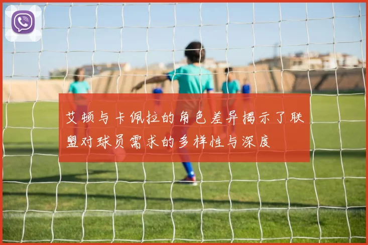 艾顿与卡佩拉的角色差异揭示了联盟对球员需求的多样性与深度