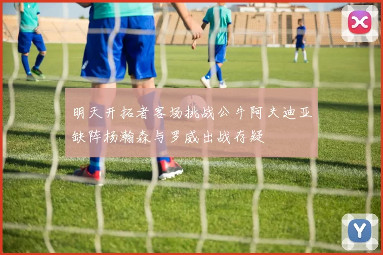 明天开拓者客场挑战公牛阿夫迪亚缺阵杨瀚森与罗威出战存疑