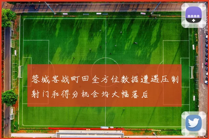 蓉城客战町田全方位数据遭遇压制射门和得分机会均大幅落后