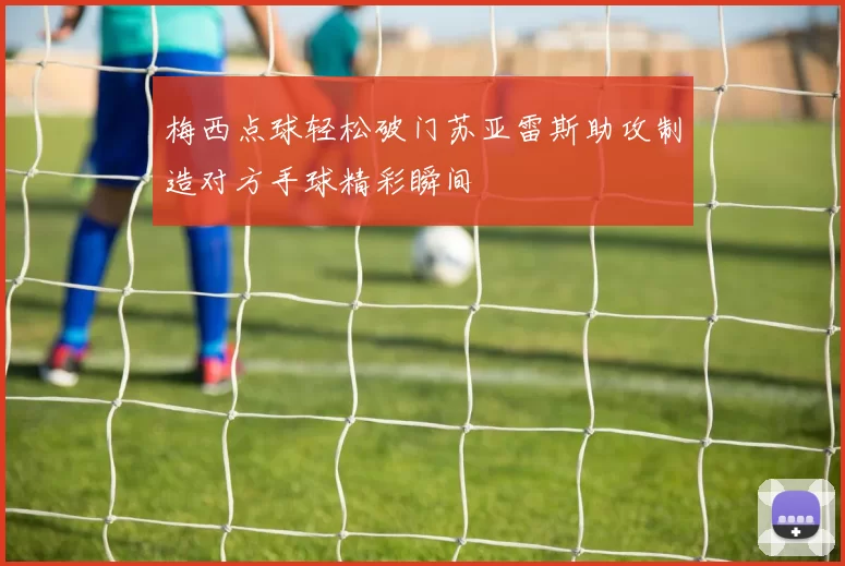 梅西点球轻松破门苏亚雷斯助攻制造对方手球精彩瞬间