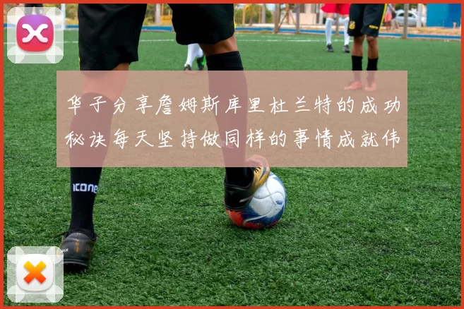 华子分享詹姆斯库里杜兰特的成功秘诀每天坚持做同样的事情成就伟大人生