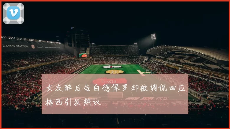 女友醉后告白德保罗却被调侃回应梅西引发热议